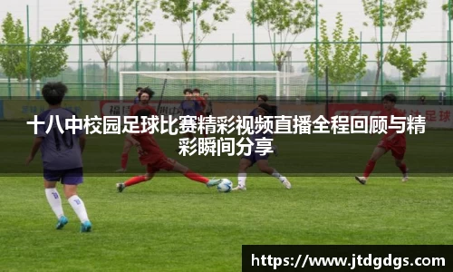 十八中校园足球比赛精彩视频直播全程回顾与精彩瞬间分享